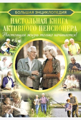 Настольная книга активного пенсионера. Настоящая жизнь только начинается!
