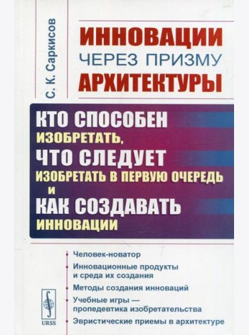 Инновации через призму архитектуры: Кто способен изобретать, что следует изобретать в первую очередь и как создавать инновации. 2-е изд., стер