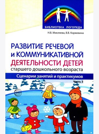 Развитие речевой и коммуникативной деятельности детей старшего дошкольного возраста. Сценарий занятий и практикумов. Ч. 3