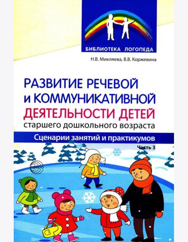 Развитие речевой и коммуникативной деятельности детей старшего дошкольного возраста. Сценарий занятий и практикумов. Ч. 3