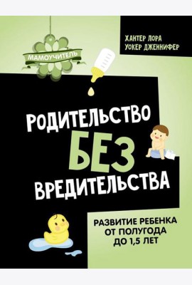Родительство без вредительства. Развитие ребенка от полугода до 1,5 лет