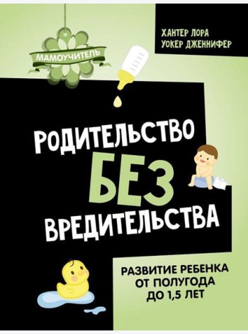 Родительство без вредительства. Развитие ребенка от полугода до 1,5 лет