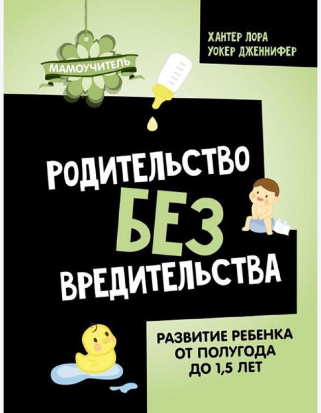 Родительство без вредительства. Развитие ребенка от полугода до 1,5 лет