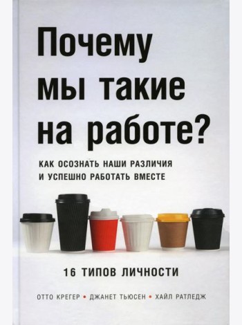 Почему мы такие на работе? Как осознать наши различия и успешно работать вместе. 16 типов личности