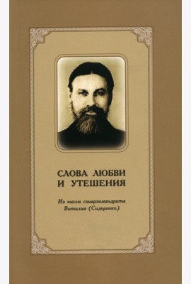 Слова любви и утешения. Из писем схиархимандрита Виталия (Сидоренко). 2-е изд., испр.и доп
