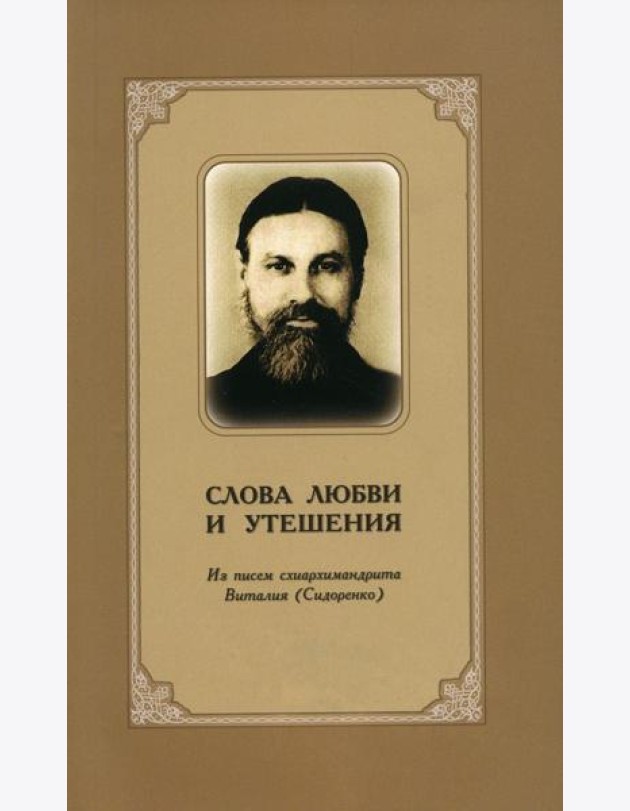 Слова любви и утешения. Из писем схиархимандрита Виталия (Сидоренко). 2-е изд., испр.и доп