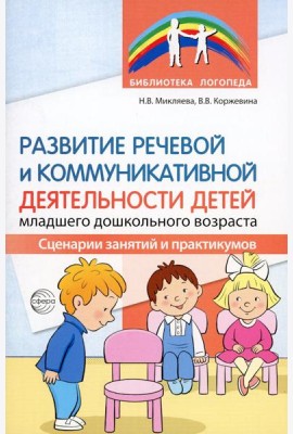 Развитие речевой и коммуникативной деятельности детей младшего дошкольного возраста. Сценарии занятий и практикумов