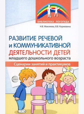 Развитие речевой и коммуникативной деятельности детей младшего дошкольного возраста. Сценарии занятий и практикумов