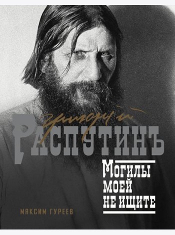 Григорий Распутин. Могилы моей не ищите