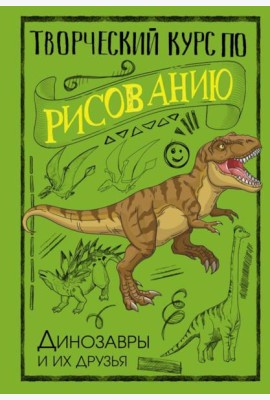 Творческий курс по рисованию. Динозавры и их друзья