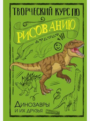 Творческий курс по рисованию. Динозавры и их друзья