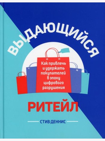 Выдающийся ритейл: Как привлечь и удержать покупателей в эпоху цифрового разрушения