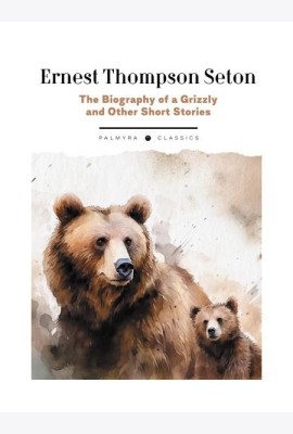 The Biography of a Grizzly and Other Short Stories: на англ.яз