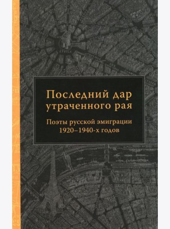 Последний дар утраченного рая. Поэты русской эмиграции 1920-1940-х годов