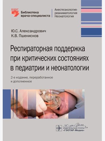 Респираторная поддержка при критических состояниях в педиатрии и неонатологии: руководство для врачей. 2-е изд., перераб. и доп.
