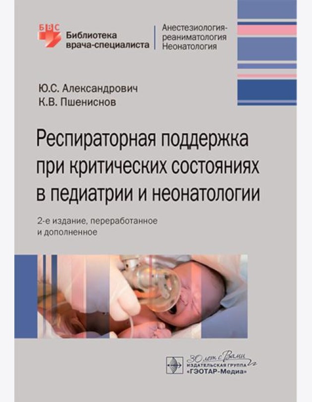 Респираторная поддержка при критических состояниях в педиатрии и неонатологии: руководство для врачей. 2-е изд., перераб. и доп.