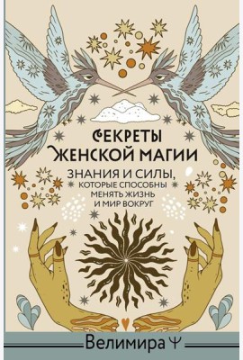Секреты женской магии. Знания и силы, которые способны менять жизнь и мир вокруг