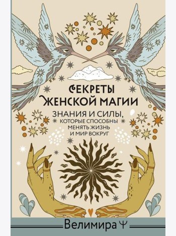 Секреты женской магии. Знания и силы, которые способны менять жизнь и мир вокруг
