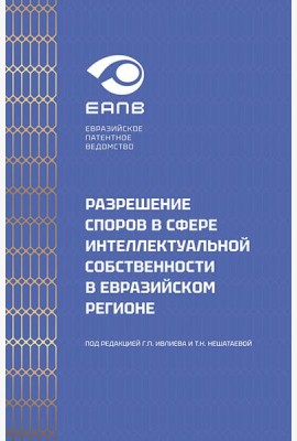 Разрешение споров в сфере интеллектуальной собственности в евразийском регионе: коллективная монография