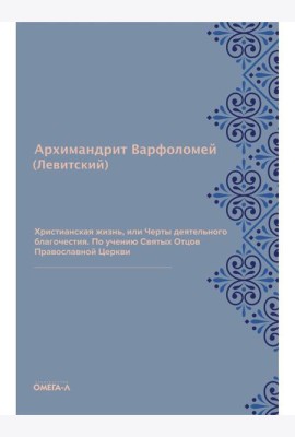 Христианская жизнь, или Черты деятельного благочестия. По учению Святых Отцов Православной Церкви (репринтное изд.)