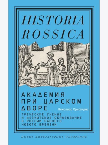 Академия при царском дворе: греческие ученые и иезуитское образование в России раннего Нового времени