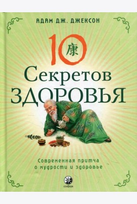 Десять секретов Здоровья: Современная притча о мудрости и здоровье