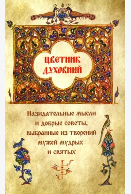 Цветник духовный. Назидательные мысли и добрые советы, выбранные из творений мужей мудрых и святых
