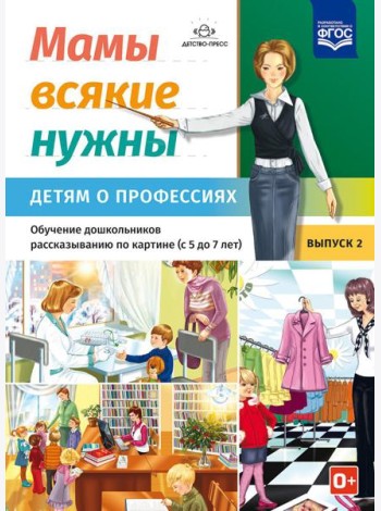 Мамы всякие нужны. Детям о профессиях. Обучение дошкольников рассказыванию по картинке (с 5 до 7 лет). Вып. 2: Учебно-наглядное пособие