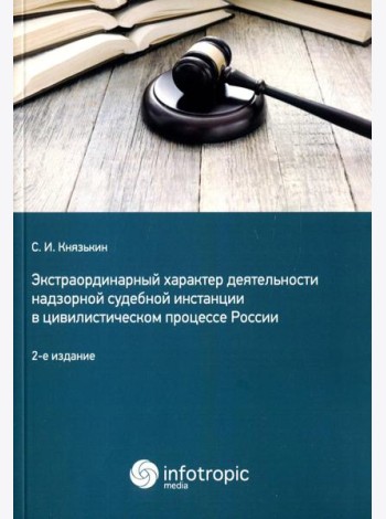 Экстраординарный характер деятельности надзорной судебной инстанции в цивилистическом процессе России. 2-е изд