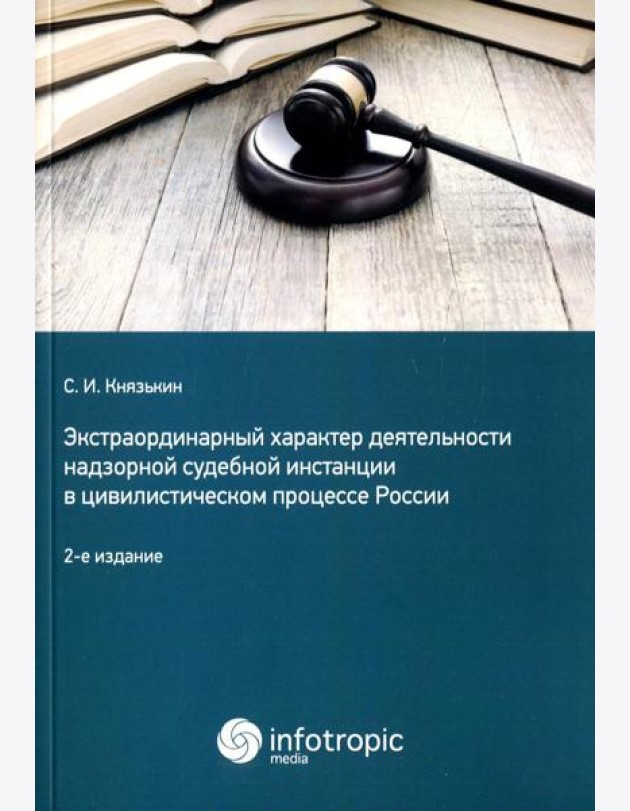 Экстраординарный характер деятельности надзорной судебной инстанции в цивилистическом процессе России. 2-е изд