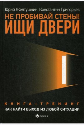 Не пробивай стены! Ищи двери: как найти выход из любой ситуации: книга-тренинг