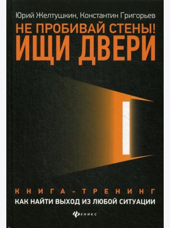 Не пробивай стены! Ищи двери: как найти выход из любой ситуации: книга-тренинг