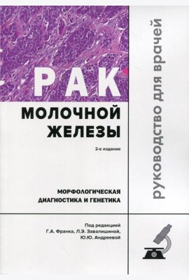 Рак молочной железы. Морфологическая диагностика и генетика: Руководство для врачей. 2-е изд., перераб. и доп