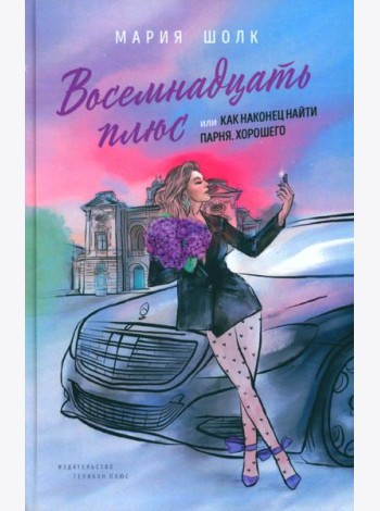 Восемнадцать плюс, или Как наконец найти парня. Хорошего: Кн. 1