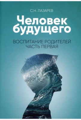 Человек будущего. Воспитание родителей. Ч. 1