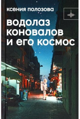 Водолаз Коновалов и его космос: роман