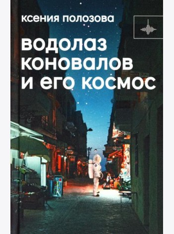 Водолаз Коновалов и его космос: роман