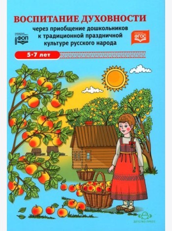 Воспитание духовности через приобщение дошкольников к традиционной праздничной культуре русского народа. 5-7 лет. 2-е изд., испр. и доп