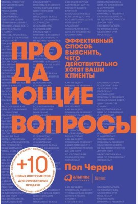 Продающие вопросы: Эффективный способ выяснить, чего действительно хотят ваши клиенты. 2-е изд., доп