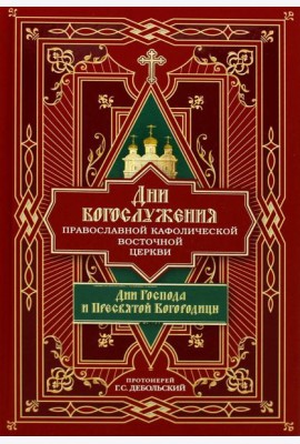 Дни богослужения Прав. Кафолической Восточной Церкви. Кн. 1: Дни Господа и Пресвятой Богородицы