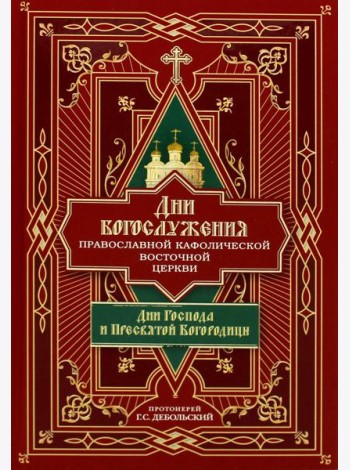 Дни богослужения Прав. Кафолической Восточной Церкви. Кн. 1: Дни Господа и Пресвятой Богородицы