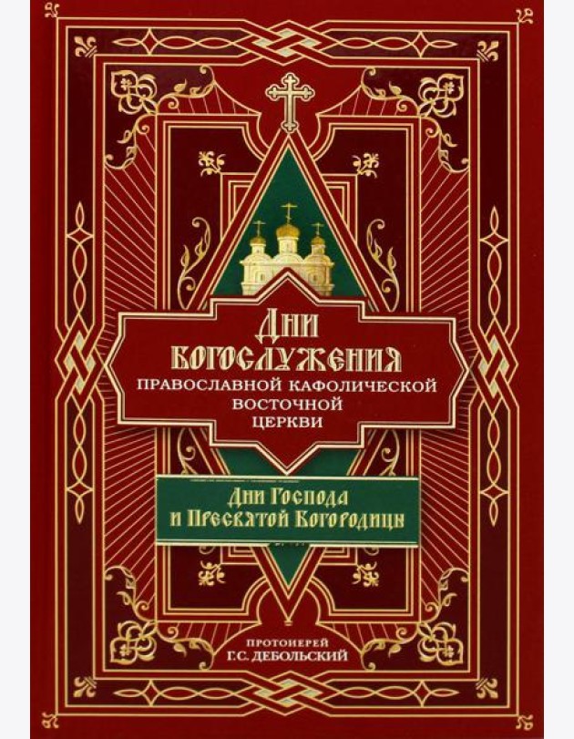 Дни богослужения Прав. Кафолической Восточной Церкви. Кн. 1: Дни Господа и Пресвятой Богородицы