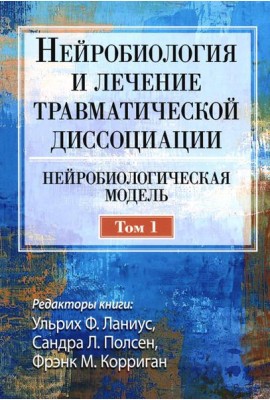 Нейробиология и лечение травматической диссоциации. Т.1. Нейробиологическая модель