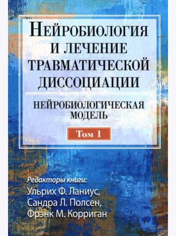 Нейробиология и лечение травматической диссоциации. Т.1. Нейробиологическая модель