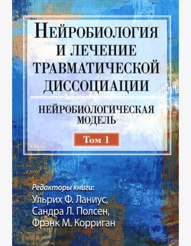 Нейробиология и лечение травматической диссоциации. Т.1. Нейробиологическая модель