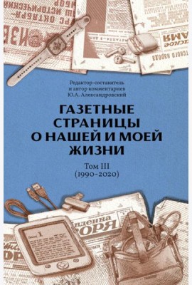 Газетные страницы о нашей и моей жизни. Т. 3 (1990-2020)