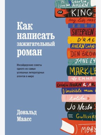 Как написать зажигательный роман. Инсайдерские советы одного из самых успешных литературных агентов в мире