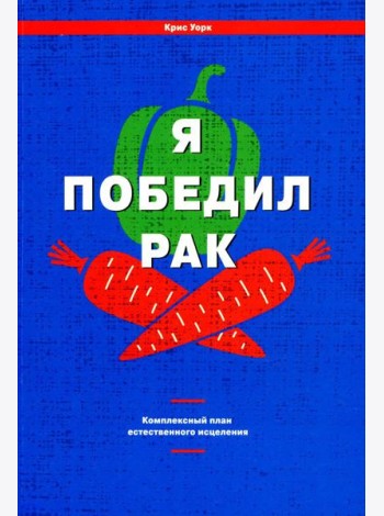 Я победил рак: Комплексный план естественного исцеления