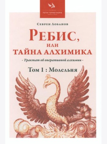 Ребис, или Тайна алхимика. Трактат по оперативной алхимии. Т. 1: Молельня