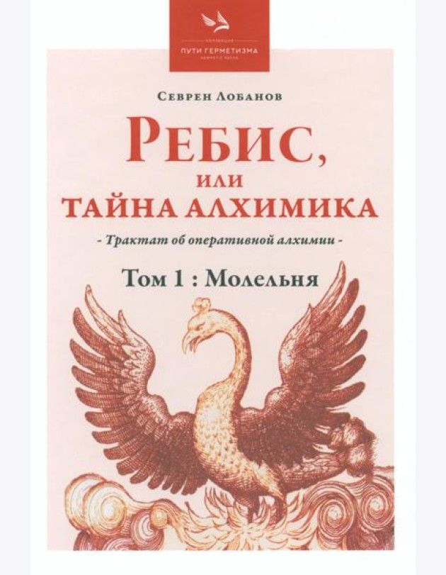 Ребис, или Тайна алхимика. Трактат по оперативной алхимии. Т. 1: Молельня